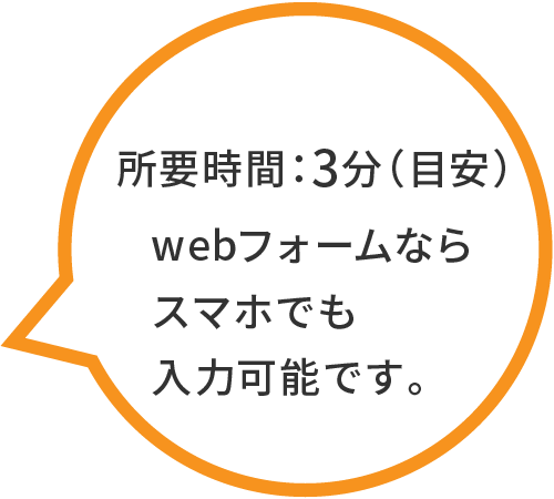所要時間：3分（目安）　webフォームならスマホでも入力可能です。